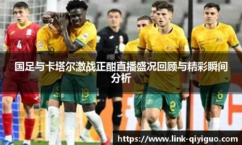 国足与卡塔尔激战正酣直播盛况回顾与精彩瞬间分析