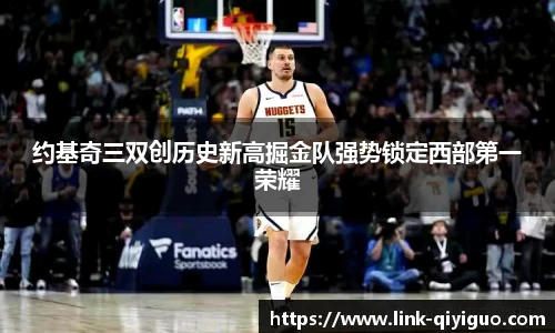约基奇三双创历史新高掘金队强势锁定西部第一荣耀